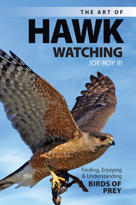 The Art of Hawk Watching: Finding, Enjoying and Understanding Birds of Prey - Roy III, Joe