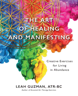The Art of Healing and Manifesting: Creative Exercises for Living in Abundance