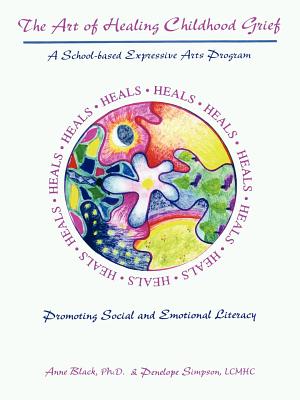 The Art of Healing Childhood Grief: A School-Based Expressive Arts Program Promoting Social and Emotional Literacy - Black, Anne, and Simpson, Penelope