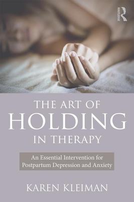 The Art of Holding in Therapy: An Essential Intervention for Postpartum Depression and Anxiety - Kleiman, Karen