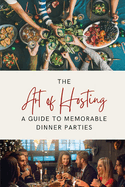 The Art of Hosting: A Guide to Memorable Dinner Parties