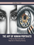 The Art of Human Portraits: A Step by Step Guide Book for Beginners to Mastering Drawing