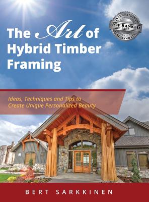 The Art of Hybrid Timber Framing: Ideas, Techniques and Tips to Create Unique Personalized Beauty - Sarkkinen, Bert