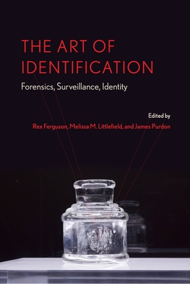 The Art of Identification: Forensics, Surveillance, Identity - Ferguson, Rex (Editor), and Littlefield, Melissa M, Professor (Editor), and Purdon, James (Editor)