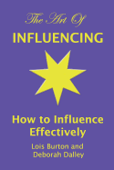 The Art of Influencing - How to Influence Effectively: The 7 traits of influential people and 6 steps to influence people by setting goals and outcomes, increasing your credibility, trustworthiness, empathy, creativity, communication, assertive, persua