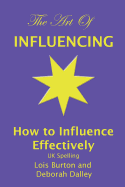 The Art of Influencing - How to Influence Effectively, UK Spelling: The 7 traits of influential people and 6 steps to influence people by setting goals and outcomes, increasing your credibility, trustworthiness, empathy, creativity, communication, assert