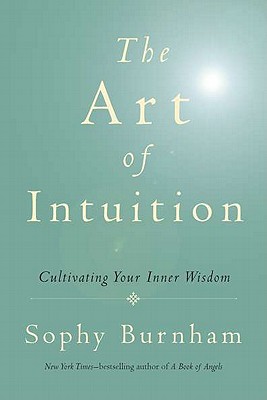 The Art of Intuition: Cultivating Your Inner Wisdom - Burnham, Sophy, and Burnham, Sophie