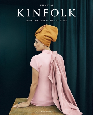 The Art of Kinfolk: An Iconic Lens on Life and Style - Burns, John
