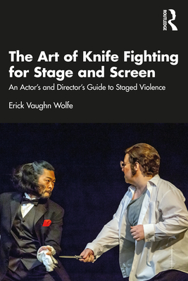 The Art of Knife Fighting for Stage and Screen: An Actor's and Director's Guide to Staged Violence - Wolfe, Erick Vaughn