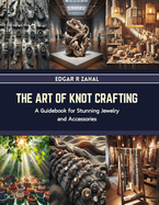 The Art of Knot Crafting: A Guidebook for Stunning Jewelry and Accessories