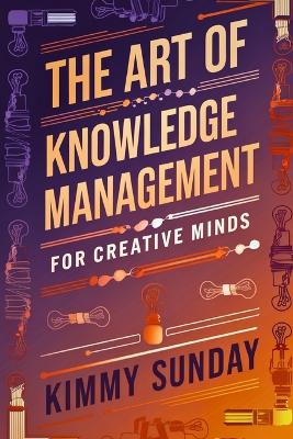 The Art of Knowledge Management for Creative Minds: A Deep Dive into Essential Tools and Techniques - Sunday, Kimmy