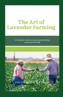 The Art of Lavender Farming: A Practical Guide to Growing and Selling Lavender for Profit - Noah Nathan, Oscar