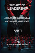 The Art of leadership: PART I: Complete Guide to Lead and Manage Your Staff