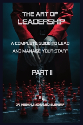 The Art of leadership: PART II: A Complete Guide to Lead and Manage Your Staff - Elsherif, Hesham Mohamed, Dr.