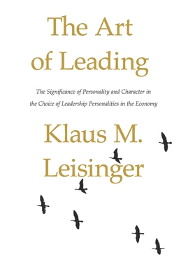 The Art of Leading: The Significance of Personality and Character in the Choice of Leadership Personalities in the Economy - Young, Stephen B (Introduction by), and Leisinger, Klaus M