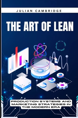 The Art of Lean: Production Systems and Marketing Strategies in the Modern Era - Cambridge, Julian