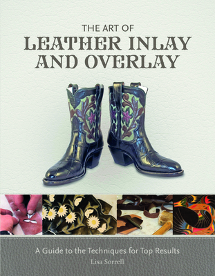 The Art of Leather Inlay and Overlay: A Guide to the Techniques for Top Results - Sorrell, Lisa