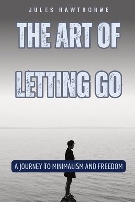 The Art of Letting Go: A Journey to Minimalism and Freedom - Hawthorne, Jules