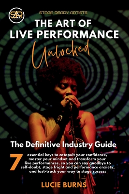 The Art of Live Performance Unlocked: 7 Essential Keys to Catapult Your Confidence, Master Your Mindset, and Transform Your Live Performances - Burns, Lucie
