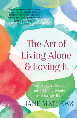The Art of Living Alone and Loving It: Your inspirational toolkit for a whole and happy life - Mathews, Jane