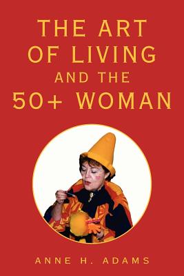 The Art of Living and the 50+ Woman - Adams, Anne H