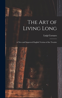 The Art of Living Long: A New and Improved English Version of the Treatise - Cornaro, Luigi