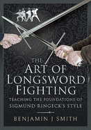 The Art of Longsword Fighting: Teaching the Foundations of Sigmund Ringeck's Style