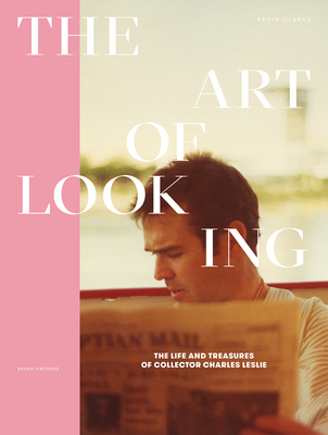 The Art of Looking: The Life and Treasures of Collector Charles Leslie - Clarke, Kevin