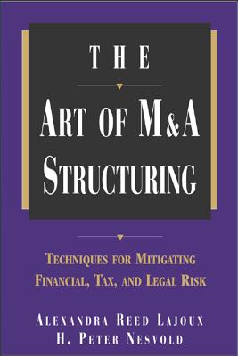 The Art of M&A Structuring: Techniques for Mitigating Financial, Tax and Legal Risk - Reed Lajoux, Alexandra, and Nesvold, H Peter