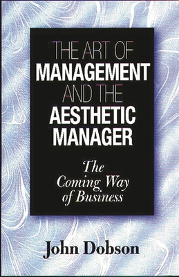 The Art of Management and the Aesthetic Manager: The Coming Way of Business - Dobson, John