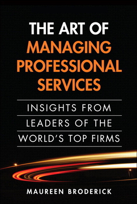 The Art of Managing Professional Services: Insights from Leaders of the World's Top Firms - Broderick, Maureen