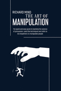 The Art of Manipulation: The quick and easy guide to learning the science of persuasion. Learn the techniques and skills to be empathetic to manipulate people