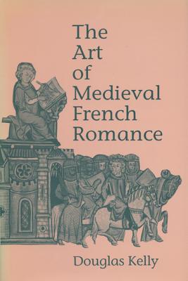 The Art of Medieval French Romance - Kelly, Douglas