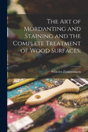 The art of Mordanting and Staining and the Complete Treatment of Wood Surfaces;