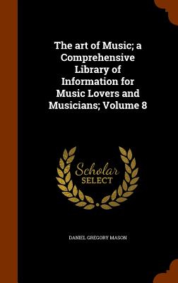 The art of Music; a Comprehensive Library of Information for Music Lovers and Musicians; Volume 8 - Mason, Daniel Gregory