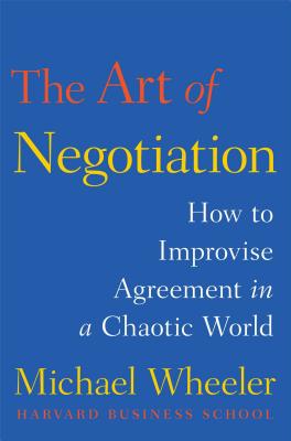 The Art of Negotiation: How to Improvise Agreement in a Chaotic World - Wheeler, Michael