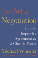 The Art of Negotiation: How to Improvise Agreement in a Chaotic World - Wheeler, Michael