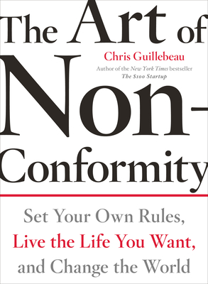 The Art of Non-Conformity: Set Your Own Rules, Live the Life You Want, and Change the World - Guillebeau, Chris