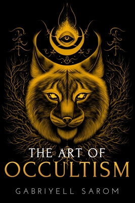 The Art of Occultism: The Secrets of High Occultism & Inner Exploration - Sarom, Gabriyell