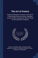 The Art of Oratory: System of Delsarte, from the French of M. L'Abbe Delaumosne and Mme. Angelique Arnaud, (Pupils of Delsarte). with an Essay on the Attributes of Reason