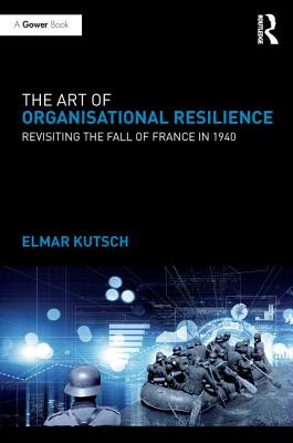 The Art of Organisational Resilience: Revisiting the Fall of France in 1940 - Kutsch, Elmar