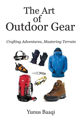 The Art of Outdoor Gear: Crafting Adventures, Mastering Terrain - Baaqi, Yunus