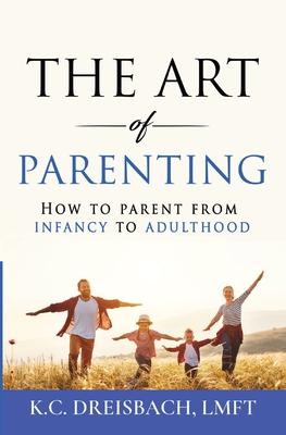 The Art of Parenting: How to Parent from Infancy to Adulthood - Dreisbach, K C