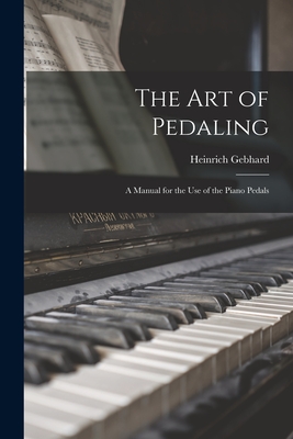 The Art of Pedaling: a Manual for the Use of the Piano Pedals - Gebhard, Heinrich 1878-1963