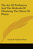 The Art Of Perfumery And The Methods Of Obtaining The Odors Of Plants