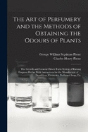 The art of Perfumery and the Methods of Obtaining the Odours of Plants; the Growth and General Flower Farm System of Raising Fragrant Herbs; With Instructions for the Manufacture of ... Dentifrices, Cosmetics, Perfumed Soap, Etc