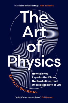 The Art of Physics: How Science Explains the Chaos, Contradictions, and Unpredictability of Life - Bharmal, Zahaan