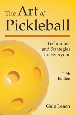 The Art of Pickleball: Techniques and Strategies for Everyone (Fifth Edition) - Leach, Gale