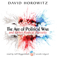 The Art of Political War and Other Radical Pursuits - Horowitz, David, and Riggenbach, Jeff (Read by)