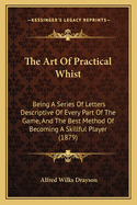 The Art of Practical Whist: Being a Series of Letters Descriptive of Every Part of the Game, and the Best Method of Becoming a Skillful Player (1879)